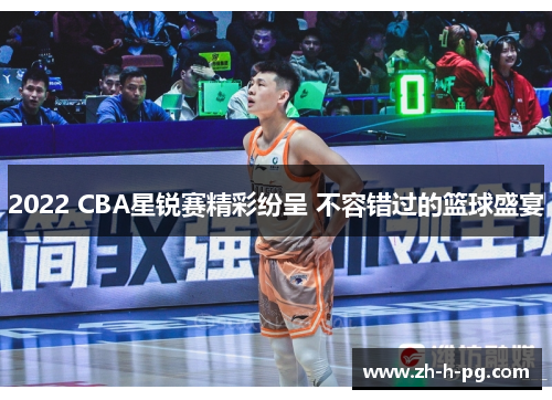 2022 CBA星锐赛精彩纷呈 不容错过的篮球盛宴