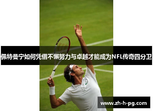 佩特曼宁如何凭借不懈努力与卓越才能成为NFL传奇四分卫