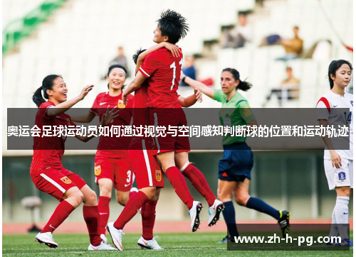奥运会足球运动员如何通过视觉与空间感知判断球的位置和运动轨迹 奥运会足球运动员如何通过视觉与空间感知判断球的位置和运动轨迹