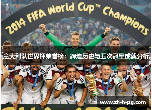 意大利队世界杯荣誉榜:辉煌历史与五次冠军成就分析 意大利队世界杯荣誉榜:辉煌历史与五次冠军成就分析