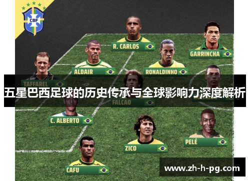 五星巴西足球的历史传承与全球影响力深度解析 五星巴西足球的历史传承与全球影响力深度解析