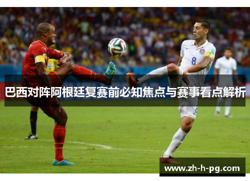 巴西对阵阿根廷复赛前必知焦点与赛事看点解析 巴西对阵阿根廷复赛前必知焦点与赛事看点解析