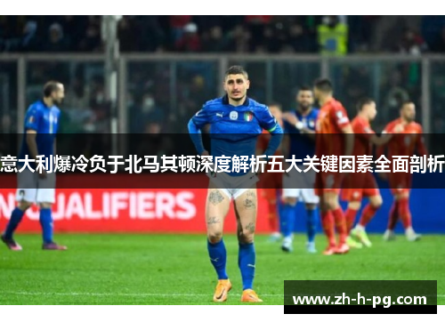 意大利爆冷负于北马其顿深度解析五大关键因素全面剖析 意大利爆冷负于北马其顿深度解析五大关键因素全面剖析
