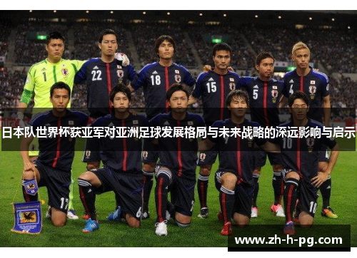 日本队世界杯获亚军对亚洲足球发展格局与未来战略的深远影响与启示
