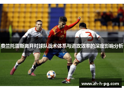 费兰托雷斯离开对球队战术体系与进攻效率的深度影响分析