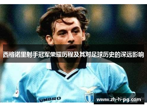 西格诺里射手冠军荣耀历程及其对足球历史的深远影响