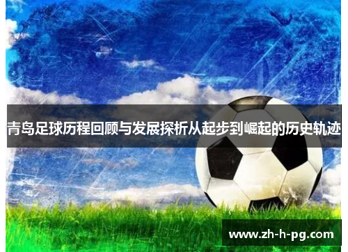 青岛足球历程回顾与发展探析从起步到崛起的历史轨迹