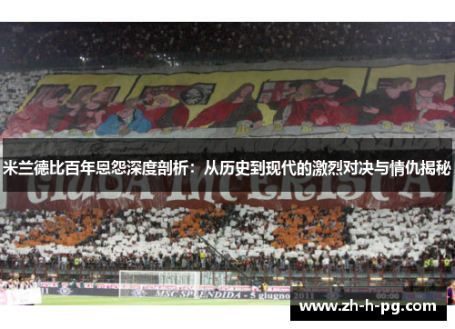 米兰德比百年恩怨深度剖析:从历史到现代的激烈对决与情仇揭秘 米兰德比百年恩怨深度剖析:从历史到现代的激烈对决与情仇揭秘