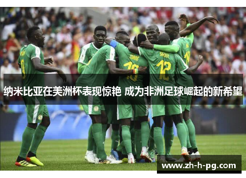 纳米比亚在美洲杯表现惊艳 成为非洲足球崛起的新希望 纳米比亚在美洲杯表现惊艳 成为非洲足球崛起的新希望
