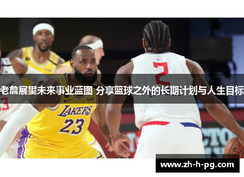 老詹展望未来事业蓝图 分享篮球之外的长期计划与人生目标 老詹展望未来事业蓝图 分享篮球之外的长期计划与人生目标