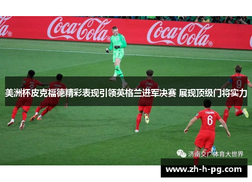 美洲杯皮克福德精彩表现引领英格兰进军决赛 展现顶级门将实力