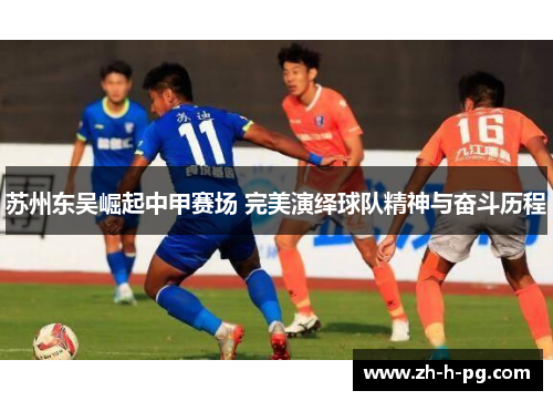 苏州东吴崛起中甲赛场 完美演绎球队精神与奋斗历程 苏州东吴崛起中甲赛场 完美演绎球队精神与奋斗历程