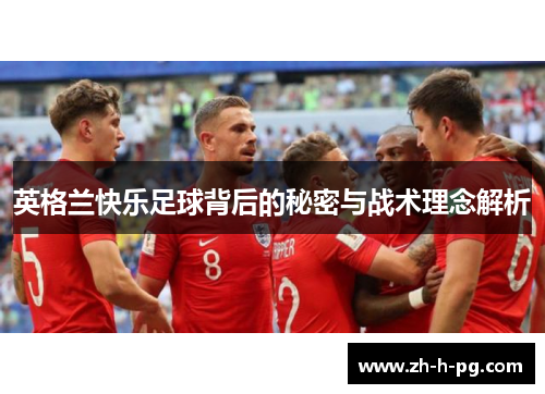 英格兰快乐足球背后的秘密与战术理念解析 英格兰快乐足球背后的秘密与战术理念解析
