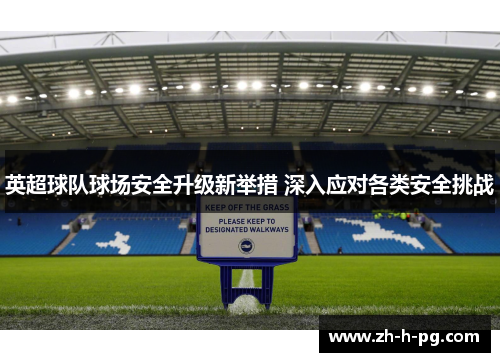 英超球队球场安全升级新举措 深入应对各类安全挑战 英超球队球场安全升级新举措 深入应对各类安全挑战