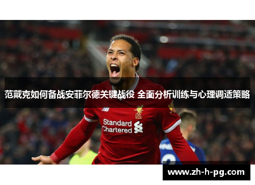 范戴克如何备战安菲尔德关键战役 全面分析训练与心理调适策略