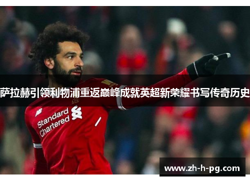 萨拉赫引领利物浦重返巅峰成就英超新荣耀书写传奇历史 萨拉赫引领利物浦重返巅峰成就英超新荣耀书写传奇历史
