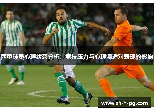 西甲球员心理状态分析:竞技压力与心理调适对表现的影响 西甲球员心理状态分析:竞技压力与心理调适对表现的影响