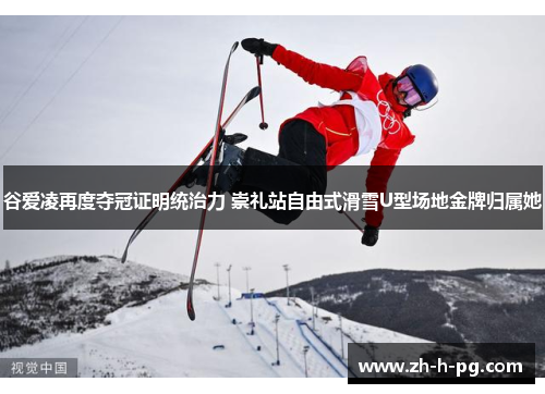 谷爱凌再度夺冠证明统治力 崇礼站自由式滑雪U型场地金牌归属她