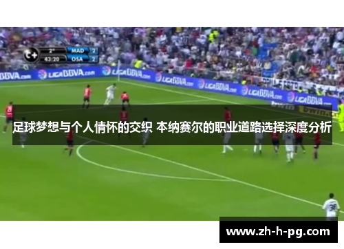 足球梦想与个人情怀的交织 本纳赛尔的职业道路选择深度分析