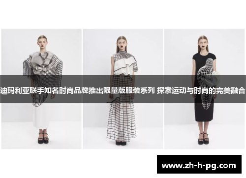 迪玛利亚联手知名时尚品牌推出限量版服装系列 探索运动与时尚的完美融合