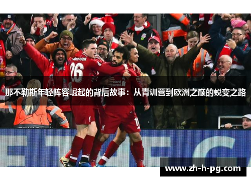 那不勒斯年轻阵容崛起的背后故事:从青训营到欧洲之巅的蜕变之路 那不勒斯年轻阵容崛起的背后故事:从青训营到欧洲之巅的蜕变之路