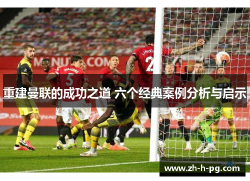 重建曼联的成功之道 六个经典案例分析与启示