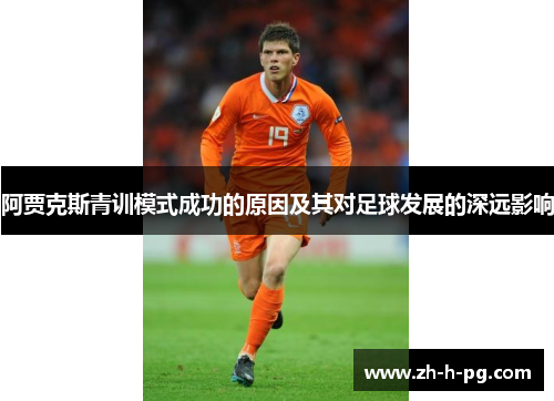 阿贾克斯青训模式成功的原因及其对足球发展的深远影响 阿贾克斯青训模式成功的原因及其对足球发展的深远影响