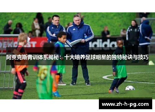 阿贾克斯青训体系揭秘：十大培养足球明星的独特秘诀与技巧