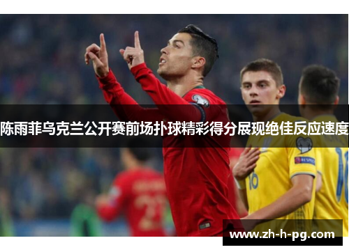 陈雨菲乌克兰公开赛前场扑球精彩得分展现绝佳反应速度 陈雨菲乌克兰公开赛前场扑球精彩得分展现绝佳反应速度