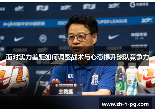 面对实力差距如何调整战术与心态提升球队竞争力 面对实力差距如何调整战术与心态提升球队竞争力