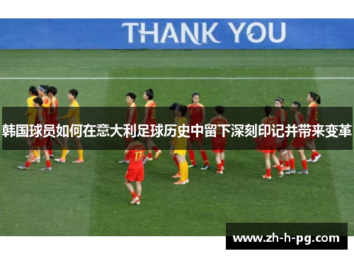 韩国球员如何在意大利足球历史中留下深刻印记并带来变革 韩国球员如何在意大利足球历史中留下深刻印记并带来变革