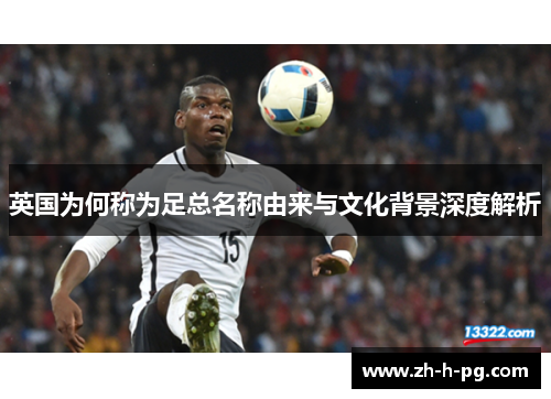英国为何称为足总名称由来与文化背景深度解析 英国为何称为足总名称由来与文化背景深度解析