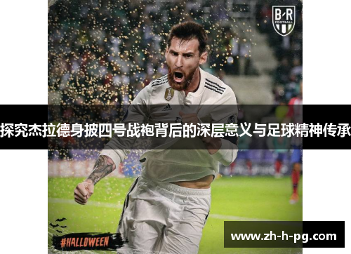 探究杰拉德身披四号战袍背后的深层意义与足球精神传承