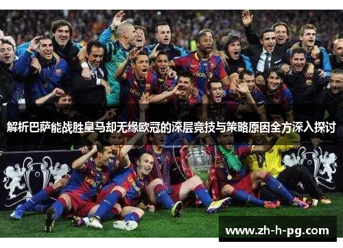 解析巴萨能战胜皇马却无缘欧冠的深层竞技与策略原因全方深入探讨 解析巴萨能战胜皇马却无缘欧冠的深层竞技与策略原因全方深入探讨
