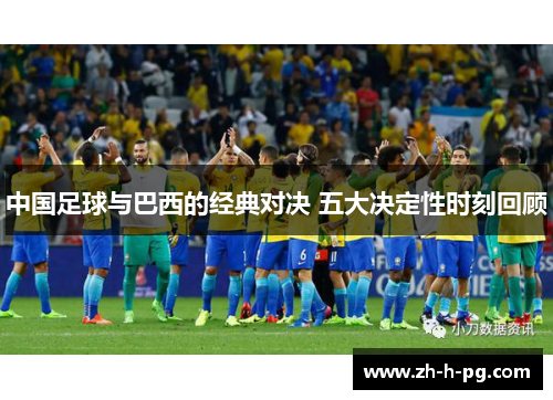 中国足球与巴西的经典对决 五大决定性时刻回顾