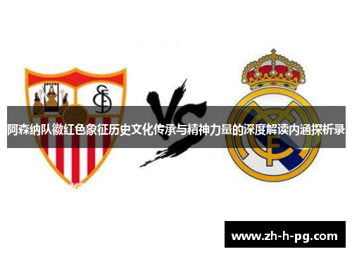 阿森纳队徽红色象征历史文化传承与精神力量的深度解读内涵探析录