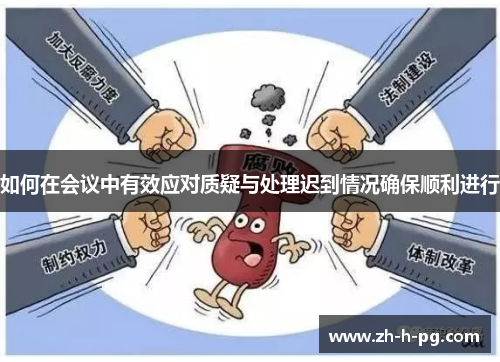 如何在会议中有效应对质疑与处理迟到情况确保顺利进行 如何在会议中有效应对质疑与处理迟到情况确保顺利进行