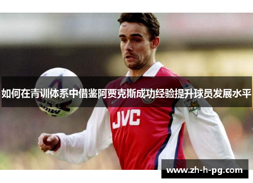 如何在青训体系中借鉴阿贾克斯成功经验提升球员发展水平