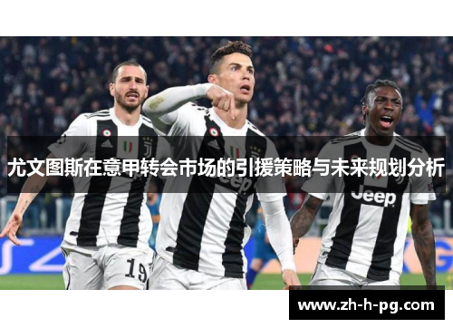 尤文图斯在意甲转会市场的引援策略与未来规划分析