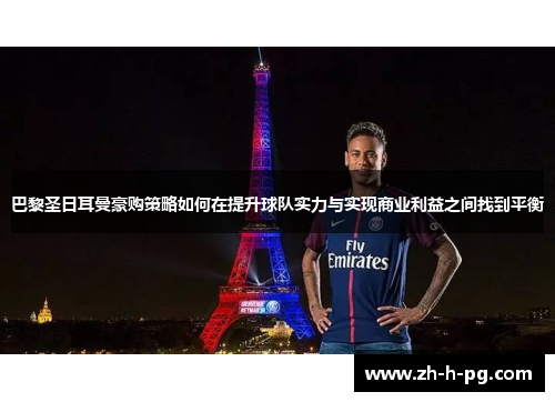 巴黎圣日耳曼豪购策略如何在提升球队实力与实现商业利益之间找到平衡