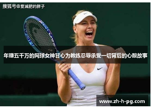 年赚五千万的网球女神甘心为教练忍辱承受一切背后的心酸故事 年赚五千万的网球女神甘心为教练忍辱承受一切背后的心酸故事
