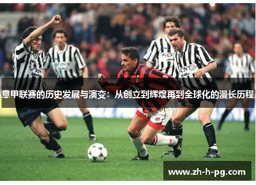 意甲联赛的历史发展与演变：从创立到辉煌再到全球化的漫长历程