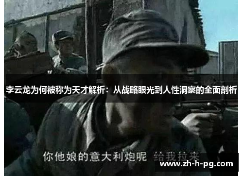 李云龙为何被称为天才解析:从战略眼光到人性洞察的全面剖析 李云龙为何被称为天才解析:从战略眼光到人性洞察的全面剖析