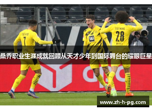 桑乔职业生涯成就回顾从天才少年到国际舞台的耀眼巨星