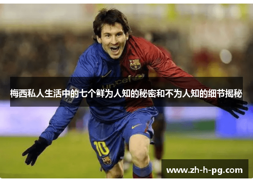 梅西私人生活中的七个鲜为人知的秘密和不为人知的细节揭秘 梅西私人生活中的七个鲜为人知的秘密和不为人知的细节揭秘