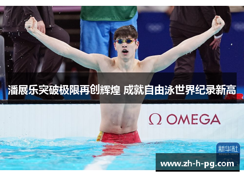 潘展乐突破极限再创辉煌 成就自由泳世界纪录新高