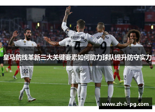 皇马防线革新三大关键要素如何助力球队提升防守实力 皇马防线革新三大关键要素如何助力球队提升防守实力
