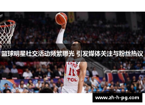 篮球明星社交活动频繁曝光 引发媒体关注与粉丝热议 篮球明星社交活动频繁曝光 引发媒体关注与粉丝热议