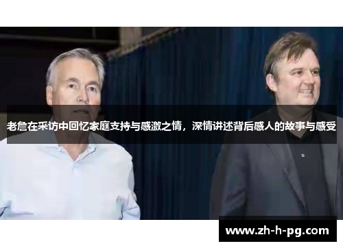 老詹在采访中回忆家庭支持与感激之情，深情讲述背后感人的故事与感受