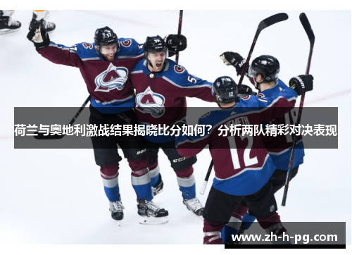 荷兰与奥地利激战结果揭晓比分如何?分析两队精彩对决表现 荷兰与奥地利激战结果揭晓比分如何?分析两队精彩对决表现